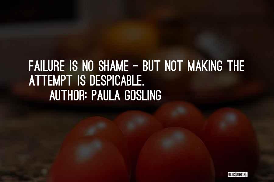 Paula Gosling Quotes: Failure Is No Shame - But Not Making The Attempt Is Despicable.