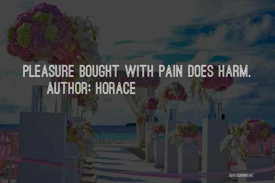 Horace Quotes: Pleasure Bought With Pain Does Harm.