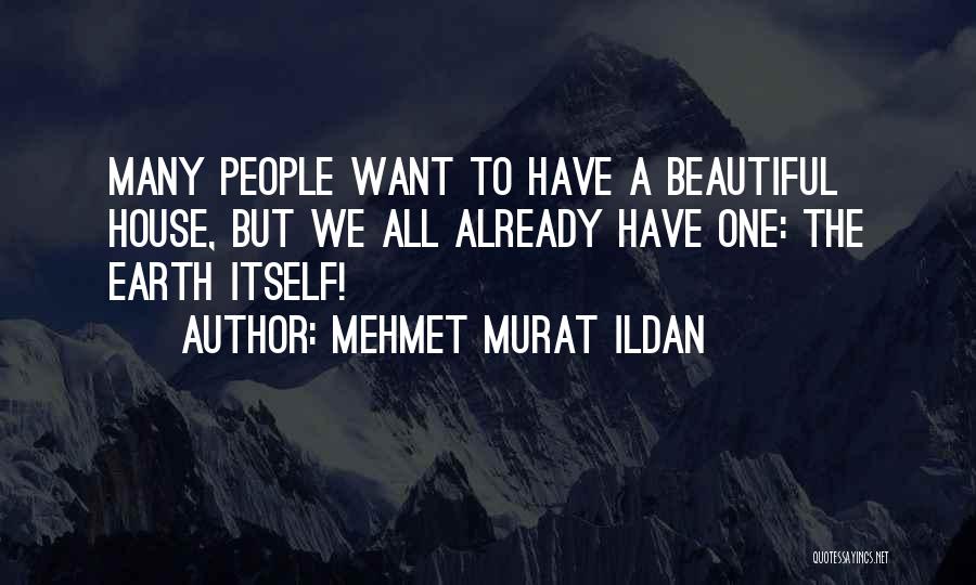 Mehmet Murat Ildan Quotes: Many People Want To Have A Beautiful House, But We All Already Have One: The Earth Itself!