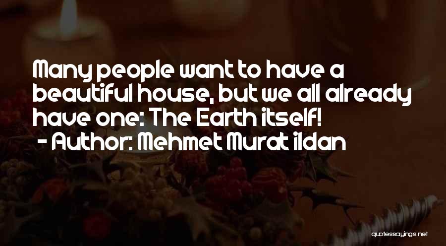 Mehmet Murat Ildan Quotes: Many People Want To Have A Beautiful House, But We All Already Have One: The Earth Itself!