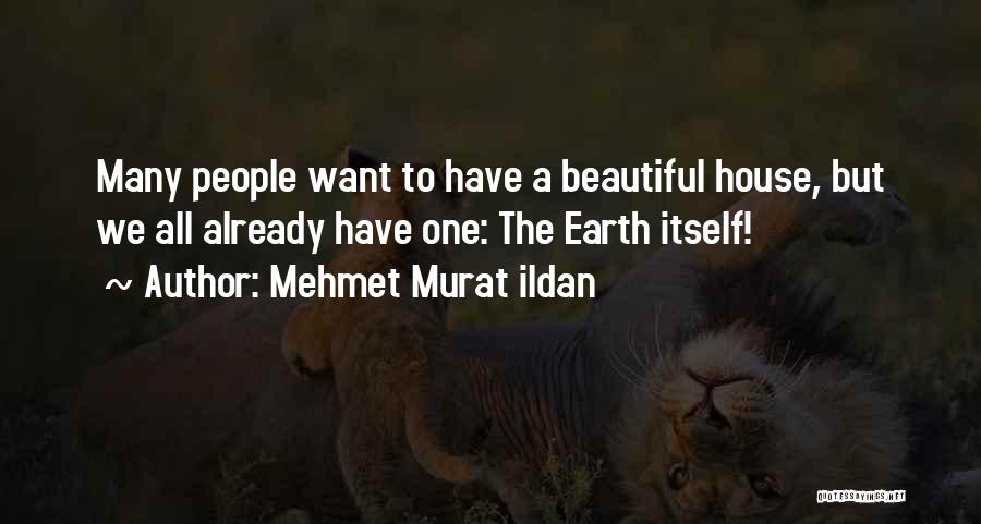 Mehmet Murat Ildan Quotes: Many People Want To Have A Beautiful House, But We All Already Have One: The Earth Itself!