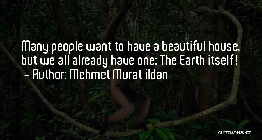 Mehmet Murat Ildan Quotes: Many People Want To Have A Beautiful House, But We All Already Have One: The Earth Itself!