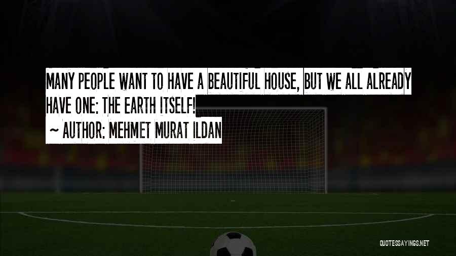 Mehmet Murat Ildan Quotes: Many People Want To Have A Beautiful House, But We All Already Have One: The Earth Itself!