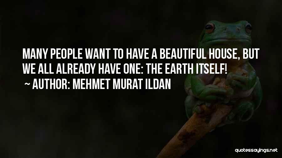 Mehmet Murat Ildan Quotes: Many People Want To Have A Beautiful House, But We All Already Have One: The Earth Itself!