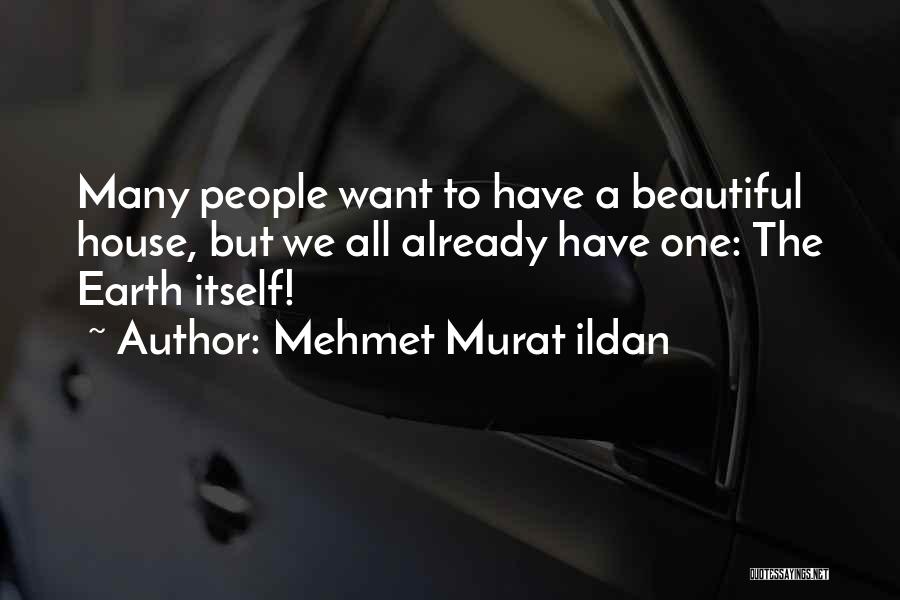 Mehmet Murat Ildan Quotes: Many People Want To Have A Beautiful House, But We All Already Have One: The Earth Itself!