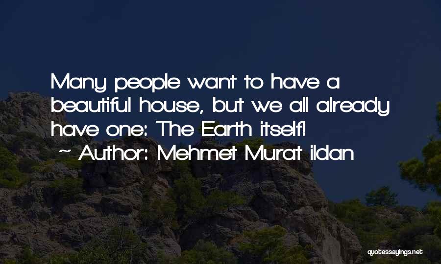 Mehmet Murat Ildan Quotes: Many People Want To Have A Beautiful House, But We All Already Have One: The Earth Itself!