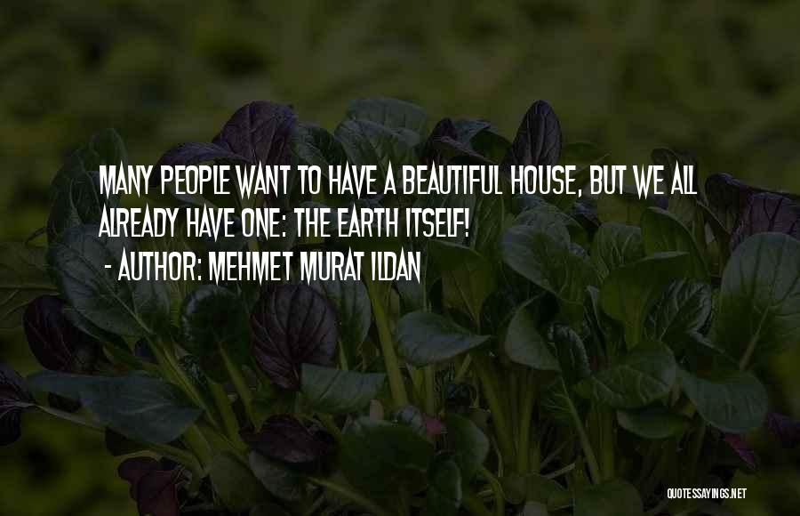 Mehmet Murat Ildan Quotes: Many People Want To Have A Beautiful House, But We All Already Have One: The Earth Itself!
