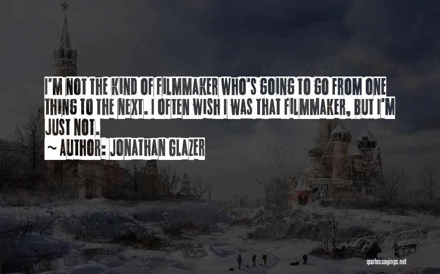 Jonathan Glazer Quotes: I'm Not The Kind Of Filmmaker Who's Going To Go From One Thing To The Next. I Often Wish I