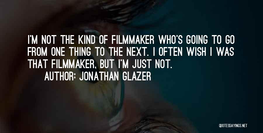 Jonathan Glazer Quotes: I'm Not The Kind Of Filmmaker Who's Going To Go From One Thing To The Next. I Often Wish I