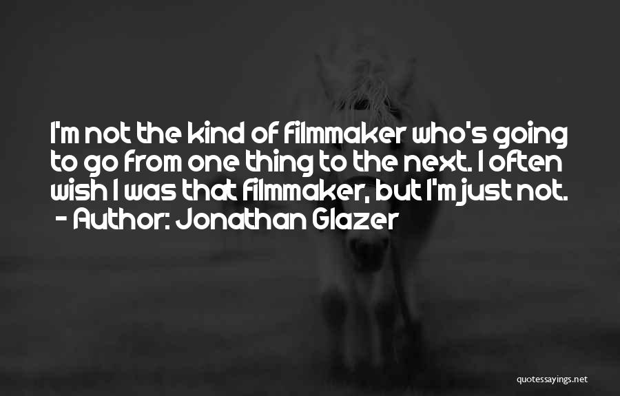 Jonathan Glazer Quotes: I'm Not The Kind Of Filmmaker Who's Going To Go From One Thing To The Next. I Often Wish I