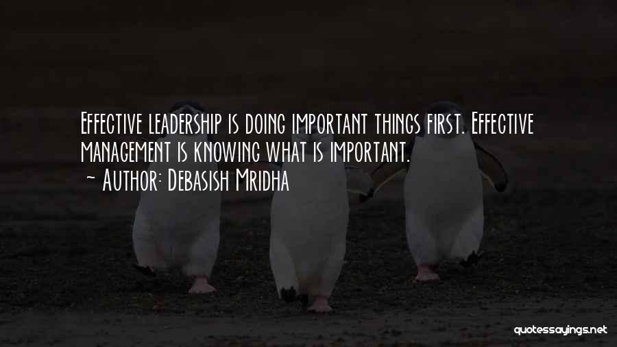 Debasish Mridha Quotes: Effective Leadership Is Doing Important Things First. Effective Management Is Knowing What Is Important.