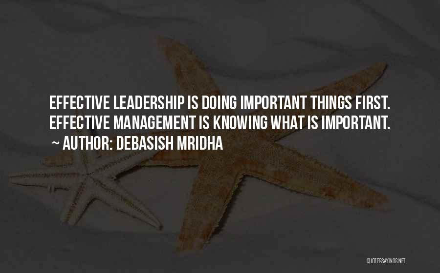 Debasish Mridha Quotes: Effective Leadership Is Doing Important Things First. Effective Management Is Knowing What Is Important.
