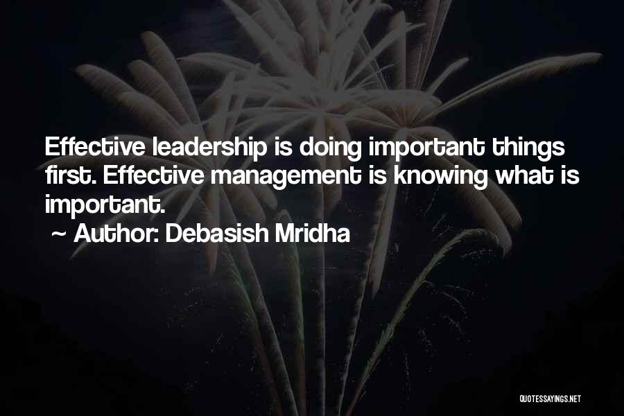 Debasish Mridha Quotes: Effective Leadership Is Doing Important Things First. Effective Management Is Knowing What Is Important.