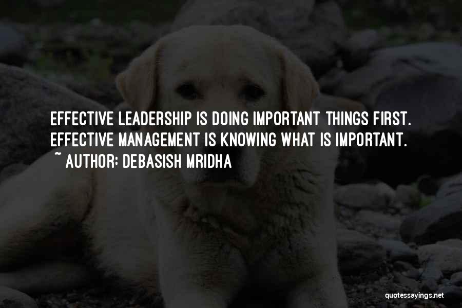 Debasish Mridha Quotes: Effective Leadership Is Doing Important Things First. Effective Management Is Knowing What Is Important.