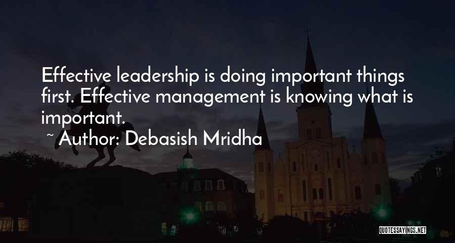 Debasish Mridha Quotes: Effective Leadership Is Doing Important Things First. Effective Management Is Knowing What Is Important.