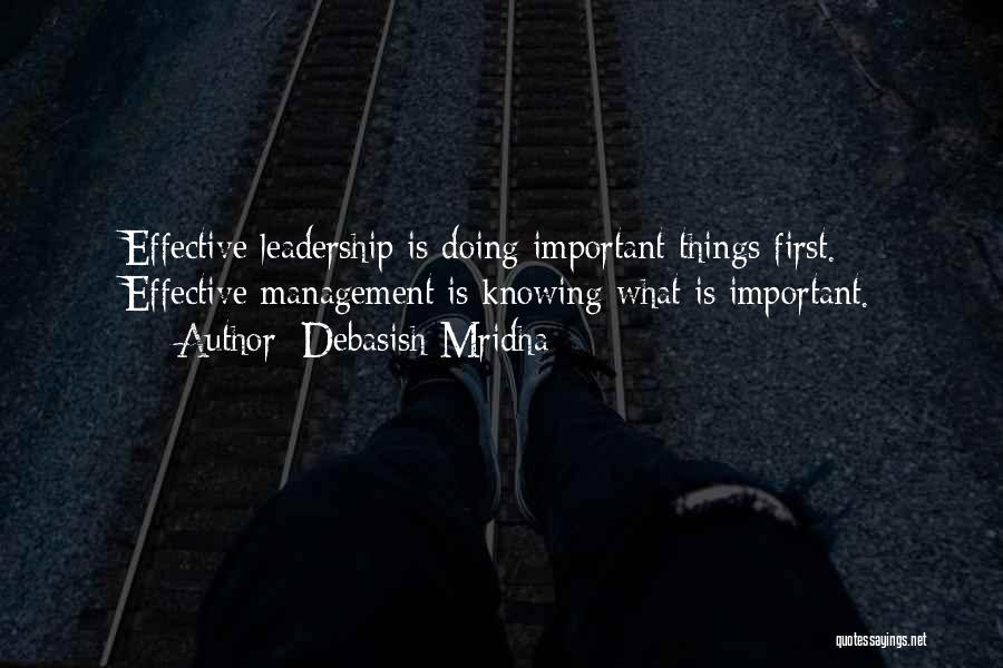 Debasish Mridha Quotes: Effective Leadership Is Doing Important Things First. Effective Management Is Knowing What Is Important.