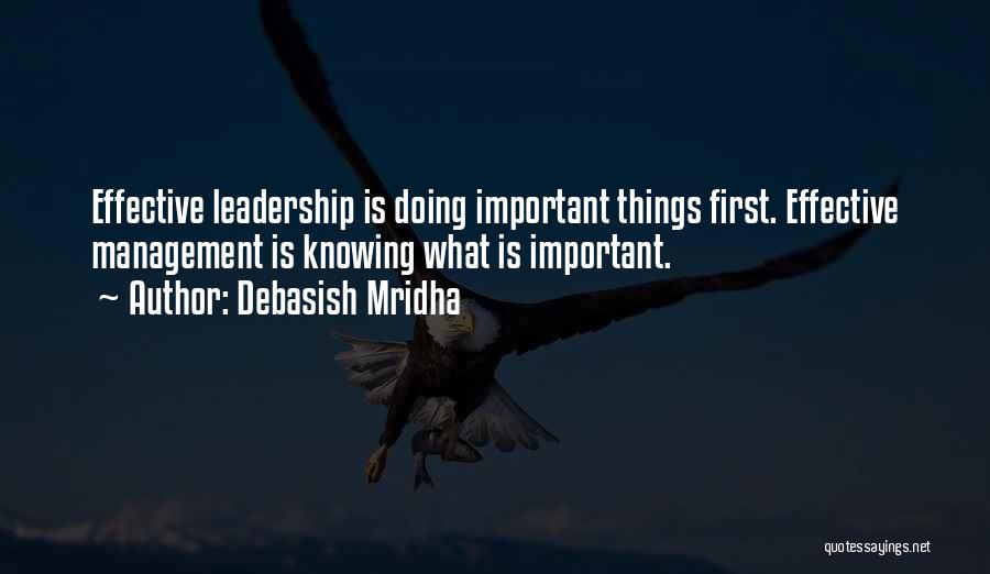 Debasish Mridha Quotes: Effective Leadership Is Doing Important Things First. Effective Management Is Knowing What Is Important.