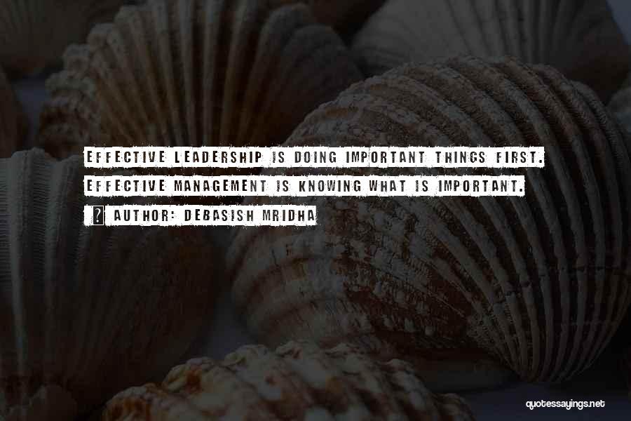Debasish Mridha Quotes: Effective Leadership Is Doing Important Things First. Effective Management Is Knowing What Is Important.