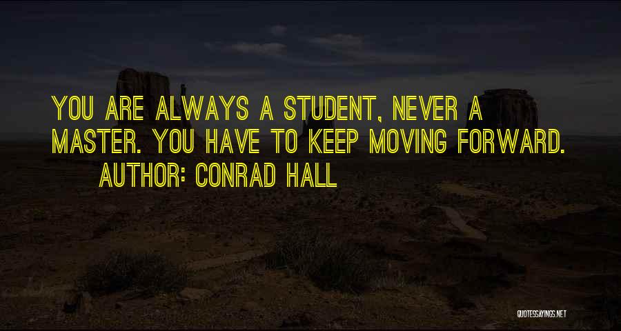 Conrad Hall Quotes: You Are Always A Student, Never A Master. You Have To Keep Moving Forward.
