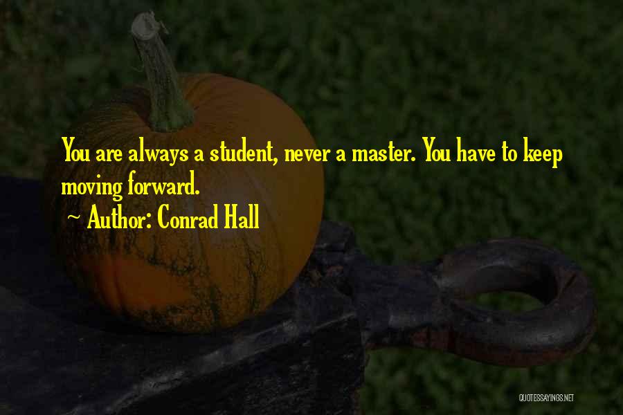 Conrad Hall Quotes: You Are Always A Student, Never A Master. You Have To Keep Moving Forward.