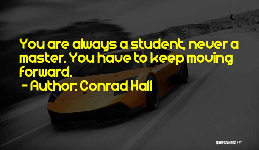 Conrad Hall Quotes: You Are Always A Student, Never A Master. You Have To Keep Moving Forward.