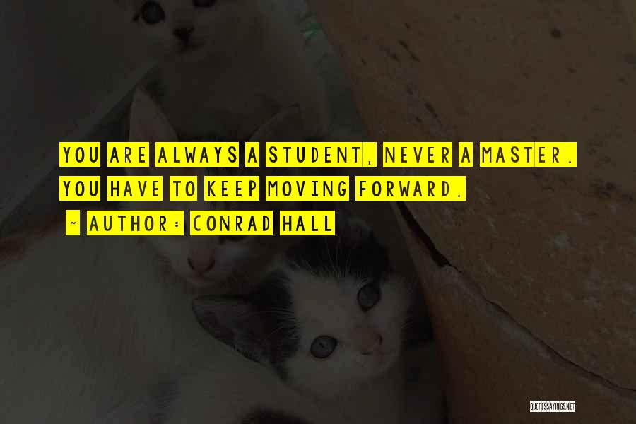 Conrad Hall Quotes: You Are Always A Student, Never A Master. You Have To Keep Moving Forward.