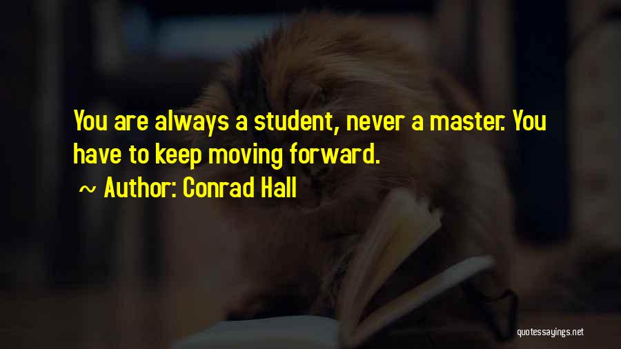 Conrad Hall Quotes: You Are Always A Student, Never A Master. You Have To Keep Moving Forward.