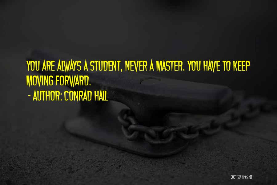 Conrad Hall Quotes: You Are Always A Student, Never A Master. You Have To Keep Moving Forward.
