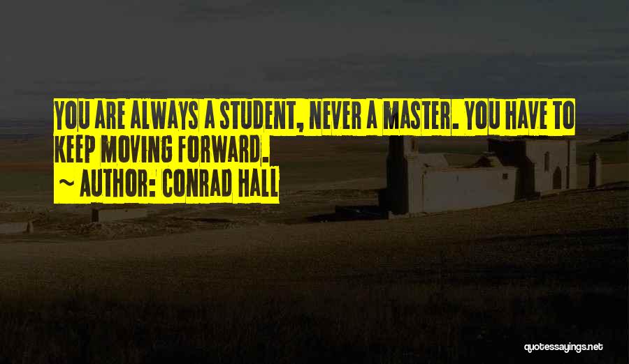 Conrad Hall Quotes: You Are Always A Student, Never A Master. You Have To Keep Moving Forward.