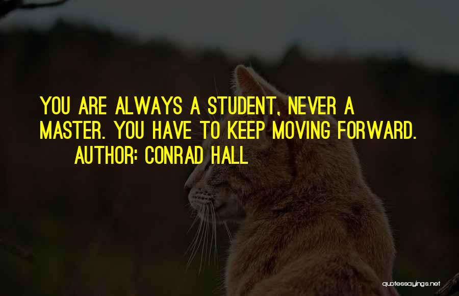 Conrad Hall Quotes: You Are Always A Student, Never A Master. You Have To Keep Moving Forward.