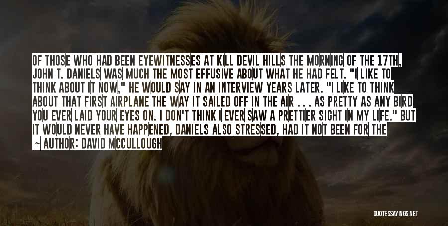 David McCullough Quotes: Of Those Who Had Been Eyewitnesses At Kill Devil Hills The Morning Of The 17th, John T. Daniels Was Much