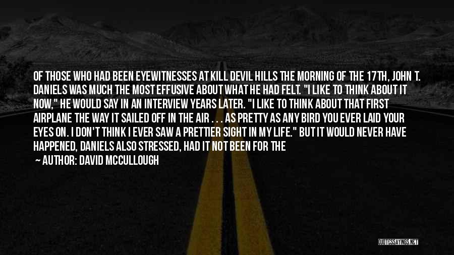 David McCullough Quotes: Of Those Who Had Been Eyewitnesses At Kill Devil Hills The Morning Of The 17th, John T. Daniels Was Much