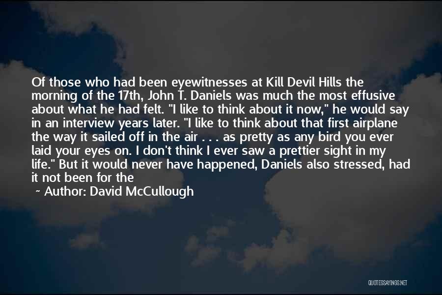 David McCullough Quotes: Of Those Who Had Been Eyewitnesses At Kill Devil Hills The Morning Of The 17th, John T. Daniels Was Much