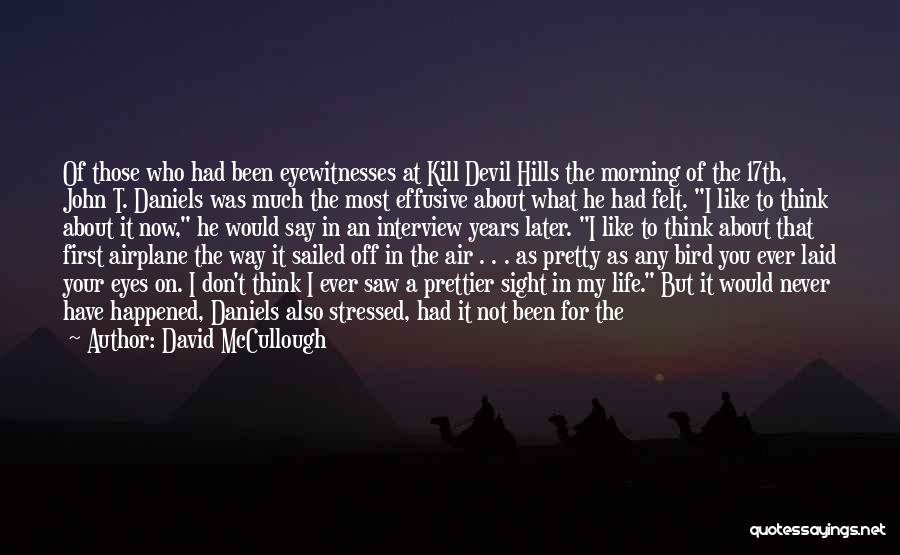 David McCullough Quotes: Of Those Who Had Been Eyewitnesses At Kill Devil Hills The Morning Of The 17th, John T. Daniels Was Much