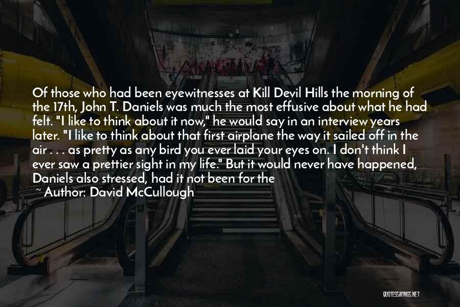 David McCullough Quotes: Of Those Who Had Been Eyewitnesses At Kill Devil Hills The Morning Of The 17th, John T. Daniels Was Much