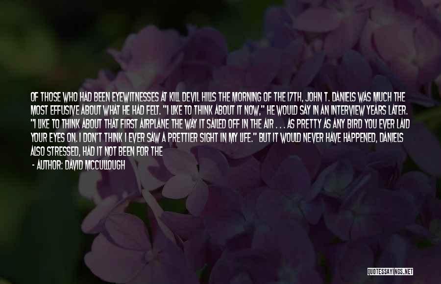 David McCullough Quotes: Of Those Who Had Been Eyewitnesses At Kill Devil Hills The Morning Of The 17th, John T. Daniels Was Much