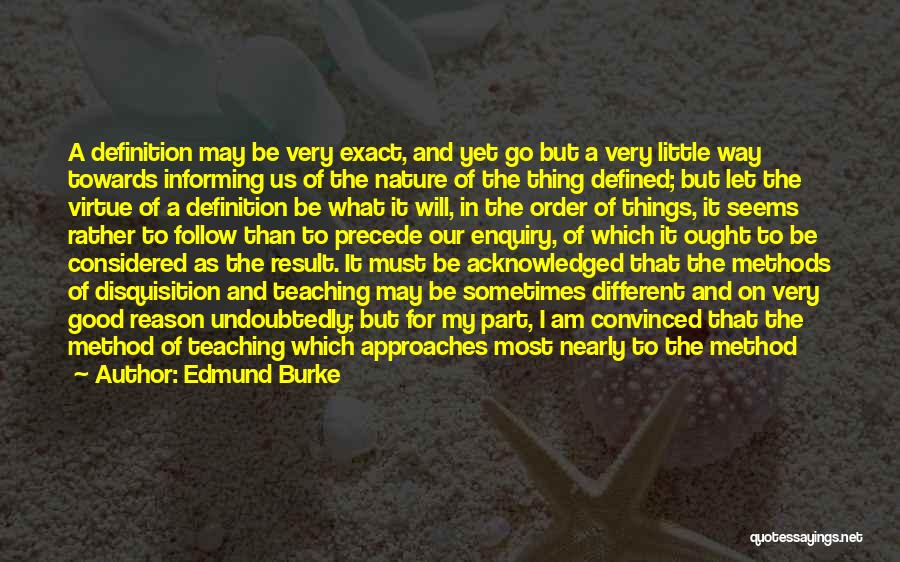 Edmund Burke Quotes: A Definition May Be Very Exact, And Yet Go But A Very Little Way Towards Informing Us Of The Nature