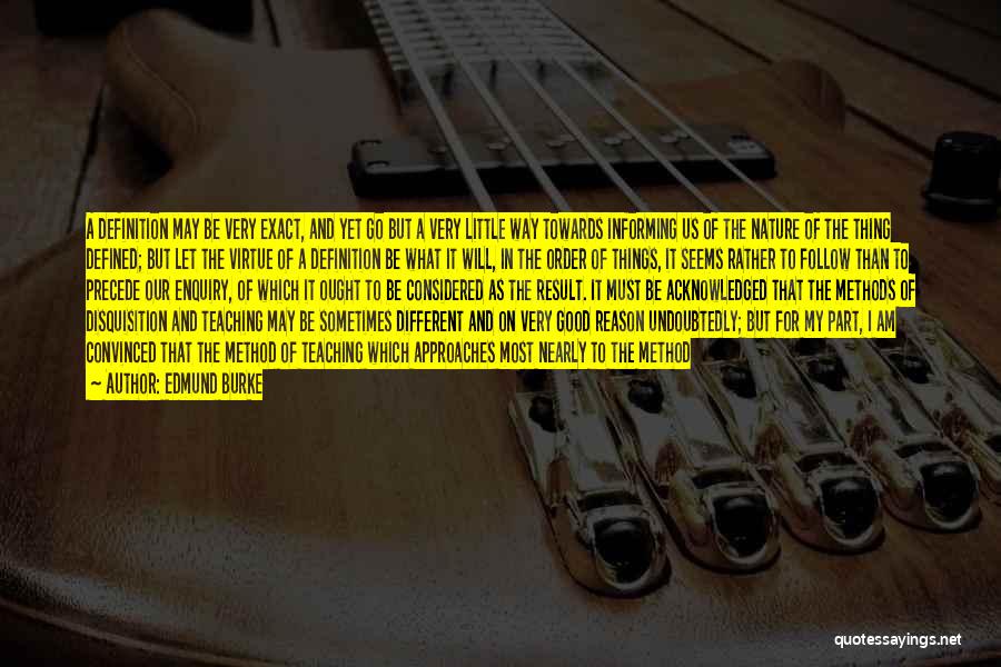 Edmund Burke Quotes: A Definition May Be Very Exact, And Yet Go But A Very Little Way Towards Informing Us Of The Nature