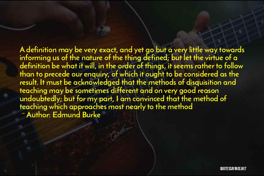 Edmund Burke Quotes: A Definition May Be Very Exact, And Yet Go But A Very Little Way Towards Informing Us Of The Nature