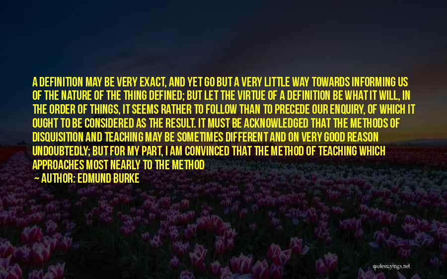 Edmund Burke Quotes: A Definition May Be Very Exact, And Yet Go But A Very Little Way Towards Informing Us Of The Nature