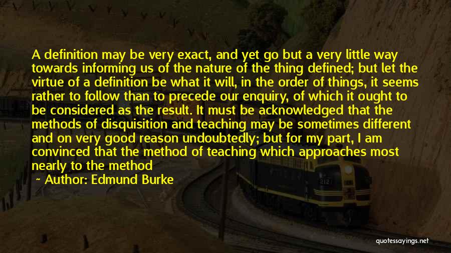 Edmund Burke Quotes: A Definition May Be Very Exact, And Yet Go But A Very Little Way Towards Informing Us Of The Nature