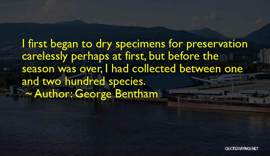 George Bentham Quotes: I First Began To Dry Specimens For Preservation Carelessly Perhaps At First, But Before The Season Was Over, I Had