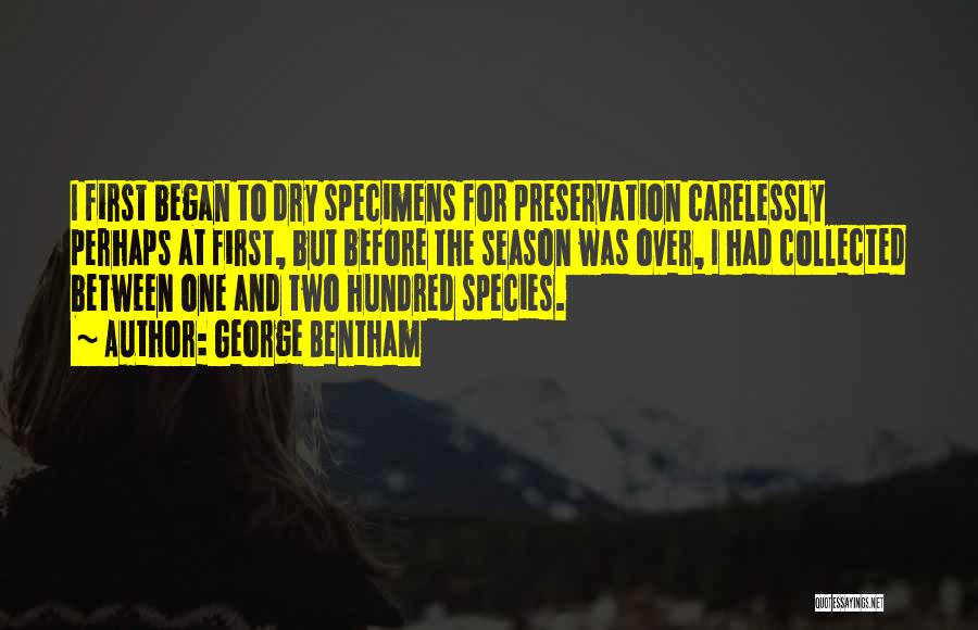 George Bentham Quotes: I First Began To Dry Specimens For Preservation Carelessly Perhaps At First, But Before The Season Was Over, I Had