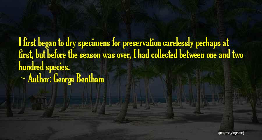 George Bentham Quotes: I First Began To Dry Specimens For Preservation Carelessly Perhaps At First, But Before The Season Was Over, I Had