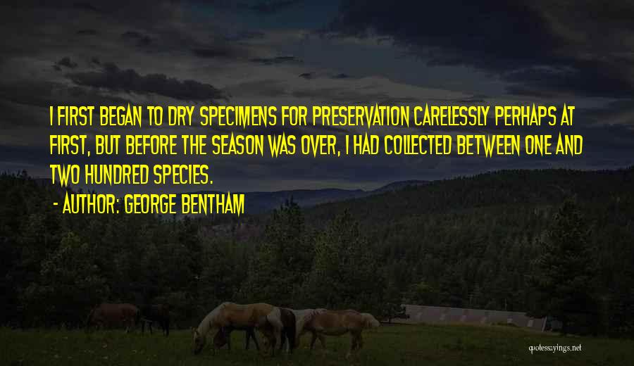 George Bentham Quotes: I First Began To Dry Specimens For Preservation Carelessly Perhaps At First, But Before The Season Was Over, I Had