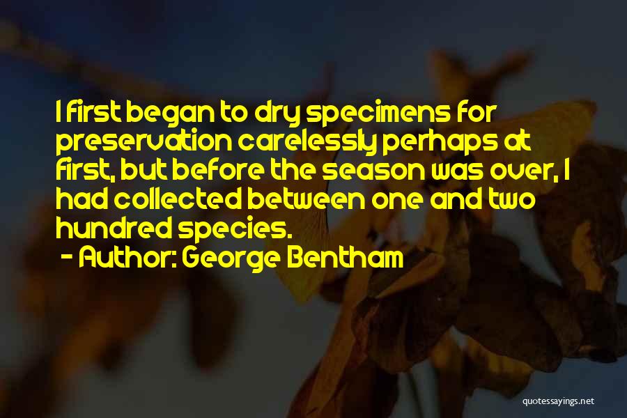 George Bentham Quotes: I First Began To Dry Specimens For Preservation Carelessly Perhaps At First, But Before The Season Was Over, I Had
