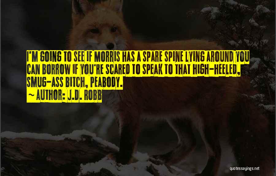 J.D. Robb Quotes: I'm Going To See If Morris Has A Spare Spine Lying Around You Can Borrow If You're Scared To Speak