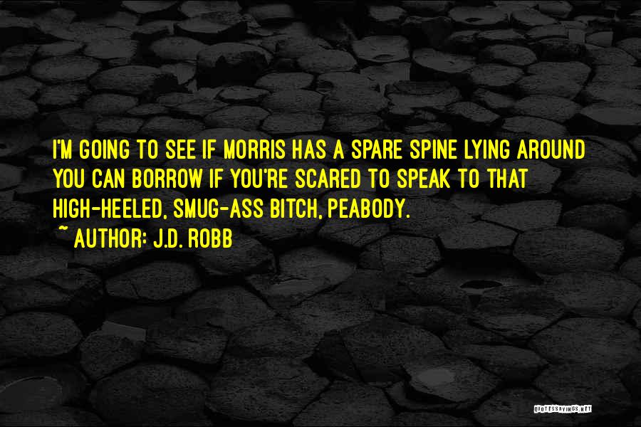 J.D. Robb Quotes: I'm Going To See If Morris Has A Spare Spine Lying Around You Can Borrow If You're Scared To Speak