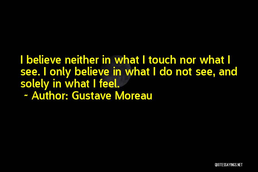 Gustave Moreau Quotes: I Believe Neither In What I Touch Nor What I See. I Only Believe In What I Do Not See,