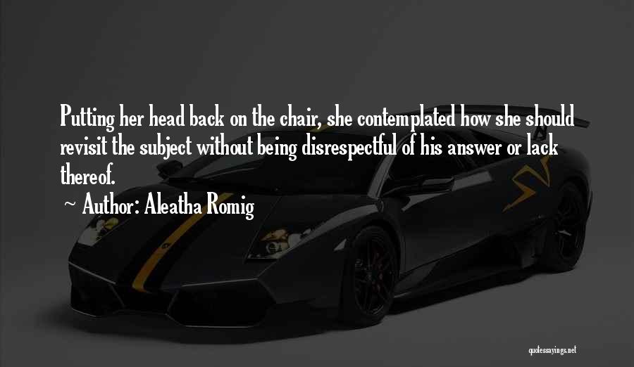 Aleatha Romig Quotes: Putting Her Head Back On The Chair, She Contemplated How She Should Revisit The Subject Without Being Disrespectful Of His